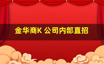 金华商K 公司内部直招